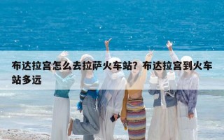 布達拉宮怎么去拉薩火車站？布達拉宮到火車站多遠