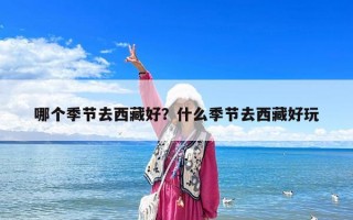 哪個季節去西藏好？什么季節去西藏好玩