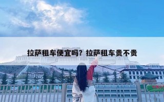拉薩租車便宜嗎？拉薩租車貴不貴