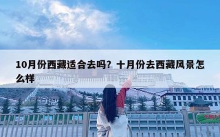 10月份西藏適合去嗎？十月份去西藏風景怎么樣