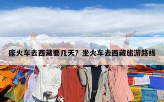座火車去西藏要幾天？坐火車去西藏旅游路線