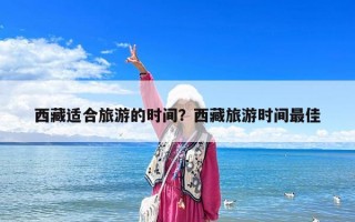 西藏適合旅游的時(shí)間？西藏旅游時(shí)間最佳