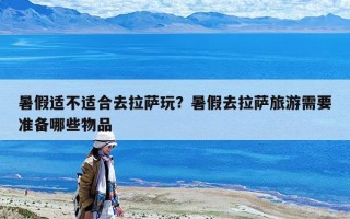 暑假適不適合去拉薩玩？暑假去拉薩旅游需要準備哪些物品