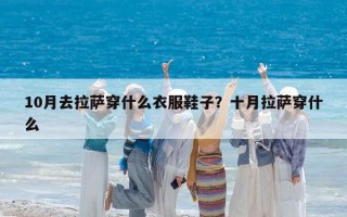 10月去拉薩穿什么衣服鞋子？十月拉薩穿什么