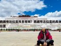 西藏布達(dá)拉宮風(fēng)景視頻？西藏布達(dá)拉宮的具體位置