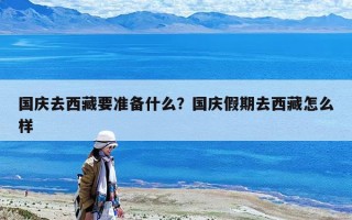 國(guó)慶去西藏要準(zhǔn)備什么？國(guó)慶假期去西藏怎么樣