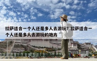 拉薩適合一個人還是多人去游玩？拉薩適合一個人還是多人去游玩的地方