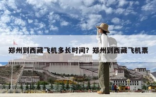 鄭州到西藏飛機(jī)多長時間？鄭州到西藏飛機(jī)票