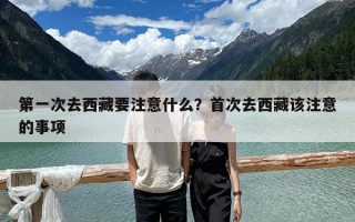 第一次去西藏要注意什么？首次去西藏該注意的事項