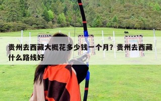 貴州去西藏大概花多少錢一個月？貴州去西藏什么路線好