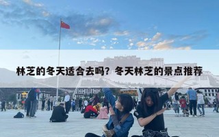 林芝的冬天適合去嗎？冬天林芝的景點(diǎn)推薦