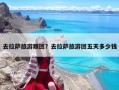 去拉薩旅游跟團(tuán)？去拉薩旅游團(tuán)五天多少錢