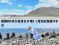 西藏的6月份是什么時期？6月份的西藏冷不冷
