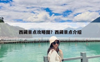 西藏景點攻略圖？西藏景點介紹