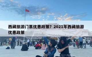 西藏旅游門票優(yōu)惠政策？2021年西藏旅游優(yōu)惠政策