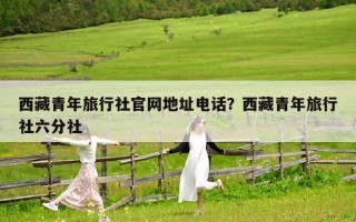 西藏青年旅行社官網(wǎng)地址電話？西藏青年旅行社六分社