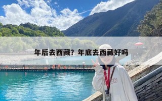 年后去西藏？年底去西藏好嗎