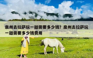 泉州去拉薩玩一趟需要多少錢？泉州去拉薩玩一趟需要多少錢費用