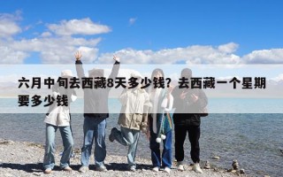 六月中旬去西藏8天多少錢？去西藏一個星期要多少錢