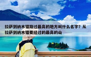 拉薩到納木錯路過最高的地方叫什么名字？從拉薩到納木錯要經過的最高的山