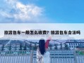 旅游包車一般怎么收費？旅游包車合法嗎