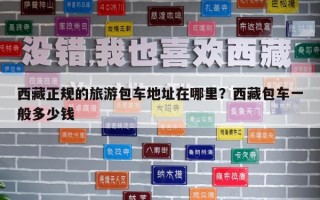 西藏正規的旅游包車地址在哪里？西藏包車一般多少錢