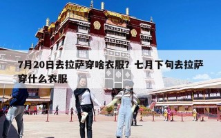 7月20日去拉薩穿啥衣服？七月下旬去拉薩穿什么衣服