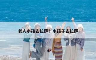 老人小孩去拉薩？小孩子去拉薩