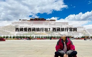 西藏愛西藏旅行社？西藏旅行官網