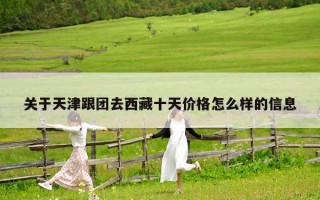 關(guān)于天津跟團去西藏十天價格怎么樣的信息
