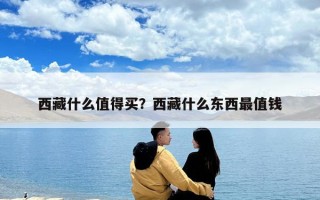 西藏什么值得買？西藏什么東西最值錢