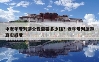 中老年專列游全程需要多少錢？老年專列旅游真實(shí)感受