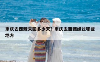 重慶去西藏來(lái)回多少天？重慶去西藏經(jīng)過(guò)哪些地方