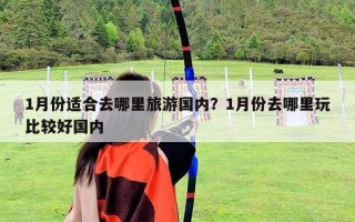 1月份適合去哪里旅游國內？1月份去哪里玩比較好國內