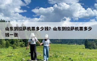 山東到拉薩機票多少錢？山東到拉薩機票多少錢一張