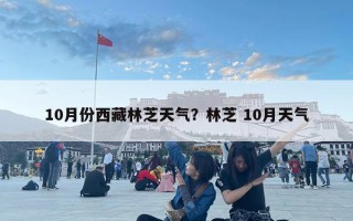 10月份西藏林芝天氣？林芝 10月天氣