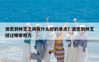 波密到林芝之間有什么好的景點？波密到林芝經(jīng)過哪些地方