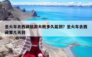 坐火車去西藏旅游大概多久能到？坐火車去西藏要幾天到