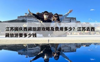 江蘇國慶西藏旅游攻略及費用多少？江蘇去西藏旅游要多少錢