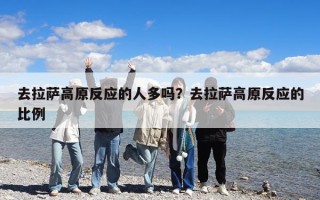 去拉薩高原反應(yīng)的人多嗎？去拉薩高原反應(yīng)的比例