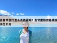 去甘肅旅行怎么去西藏呢？去甘肅旅游路線應(yīng)該怎么走
