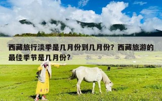 西藏旅行淡季是幾月份到幾月份？西藏旅游的最佳季節是幾月份?