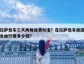 拉薩包車三天兩晚收費標準？在拉薩包車旅游自由行需多少錢?