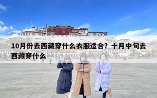 10月份去西藏穿什么衣服適合？十月中旬去西藏穿什么