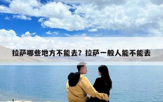 拉薩哪些地方不能去？拉薩一般人能不能去
