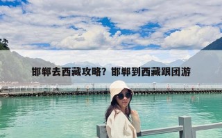 邯鄲去西藏攻略？邯鄲到西藏跟團(tuán)游