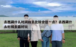 去西藏什么時間段去比較合適一點？去西藏什么時候去最好玩