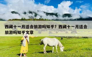 西藏十一月適合旅游嗎知乎？西藏十一月適合旅游嗎知乎文章