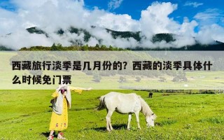 西藏旅行淡季是幾月份的？西藏的淡季具體什么時候免門票