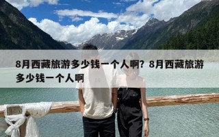 8月西藏旅游多少錢一個人啊？8月西藏旅游多少錢一個人啊